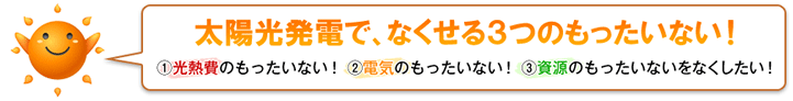 太陽光発電で、なくせる3つのもったいない！