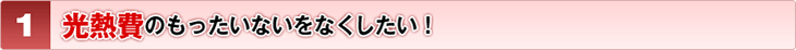 光熱費のもったいないをなくしたい！